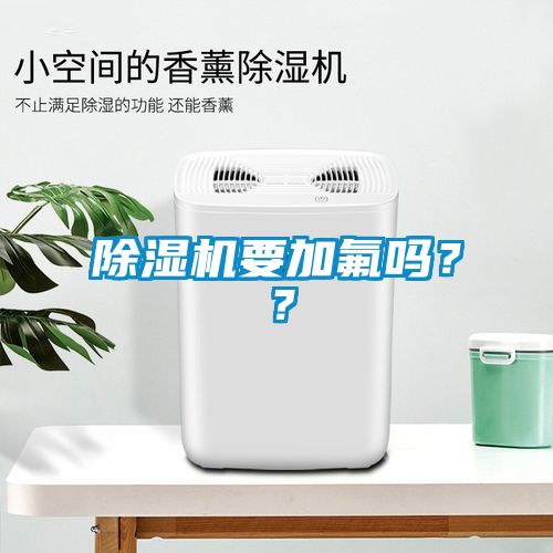 除濕機(jī)要加氟嗎？？