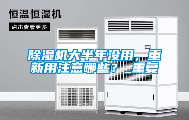 除濕機大半年沒用，重新用注意哪些？_重復