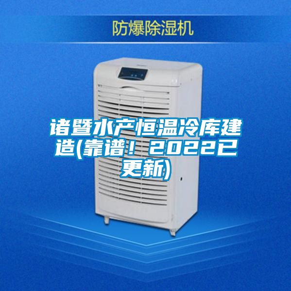 諸暨水產(chǎn)恒溫冷庫建造(靠譜！2022已更新)