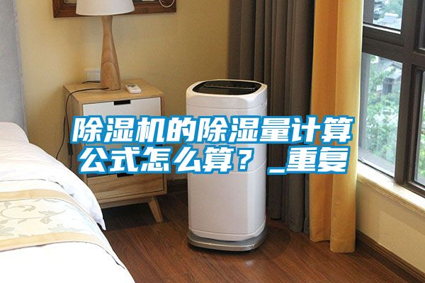 除濕機的除濕量計算公式怎么算？_重復
