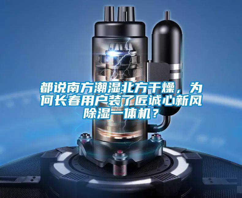 都說南方潮濕北方干燥，為何長(zhǎng)春用戶裝了匠誠(chéng)心新風(fēng)除濕一體機(jī)？