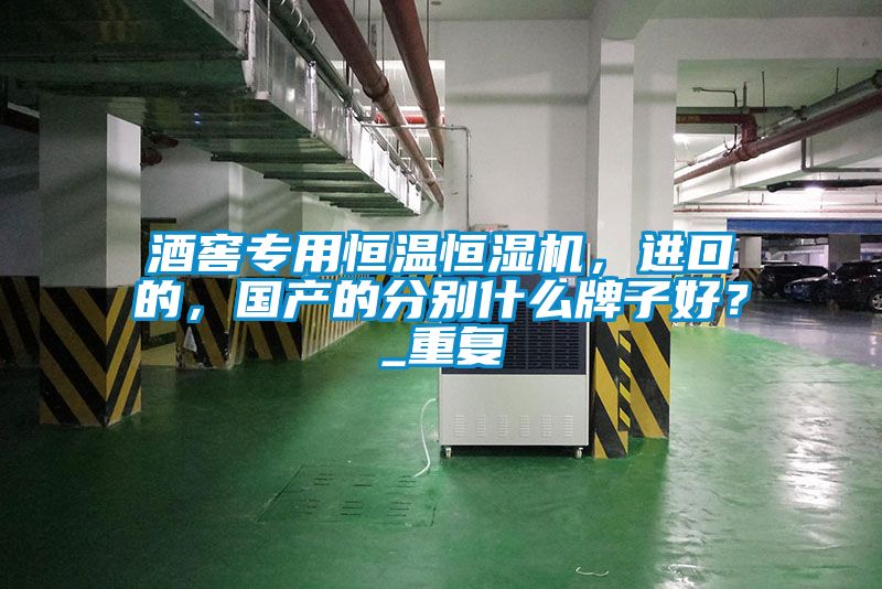 酒窖專用恒溫恒濕機(jī)，進(jìn)口的，國(guó)產(chǎn)的分別什么牌子好？_重復(fù)