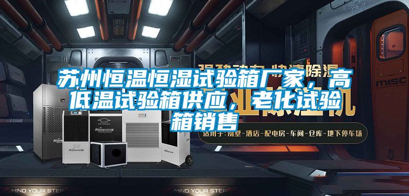 蘇州恒溫恒濕試驗箱廠家，高低溫試驗箱供應，老化試驗箱銷售