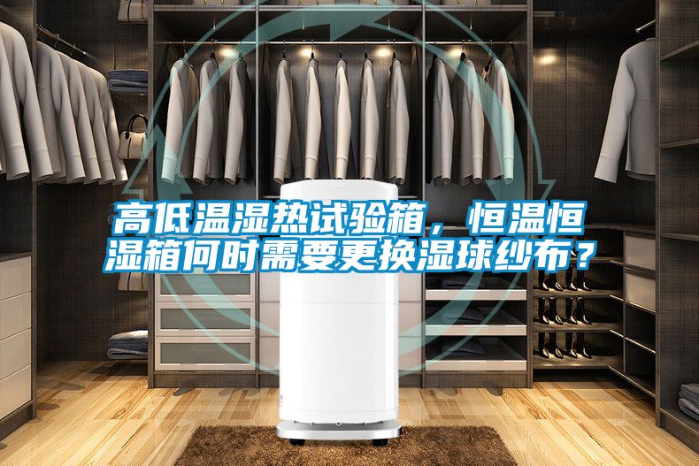 高低溫濕熱試驗(yàn)箱，恒溫恒濕箱何時(shí)需要更換濕球紗布？