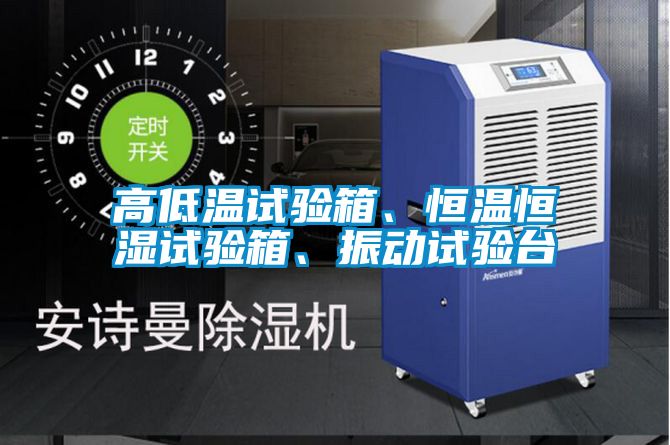 高低溫試驗(yàn)箱、恒溫恒濕試驗(yàn)箱、振動(dòng)試驗(yàn)臺(tái)