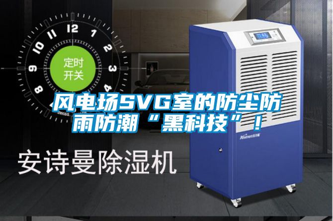 風(fēng)電場SVG室的防塵防雨防潮“黑科技”！