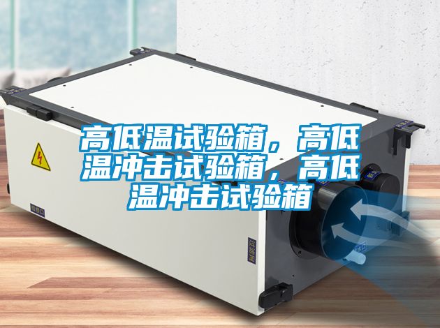 高低溫試驗箱，高低溫沖擊試驗箱，高低溫沖擊試驗箱