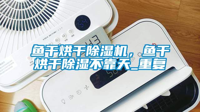 魚干烘干除濕機，魚干烘干除濕不靠天_重復