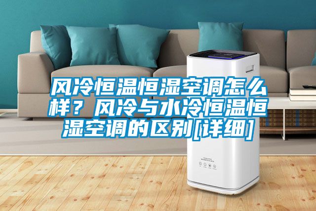 風(fēng)冷恒溫恒濕空調(diào)怎么樣？風(fēng)冷與水冷恒溫恒濕空調(diào)的區(qū)別[詳細(xì)]