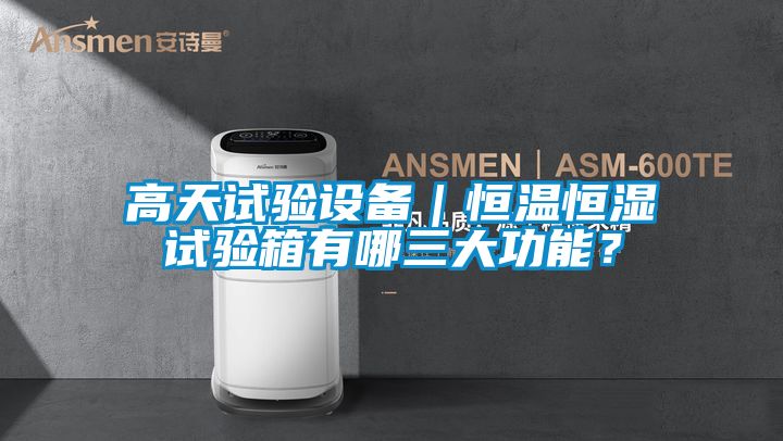高天試驗(yàn)設(shè)備｜恒溫恒濕試驗(yàn)箱有哪三大功能？