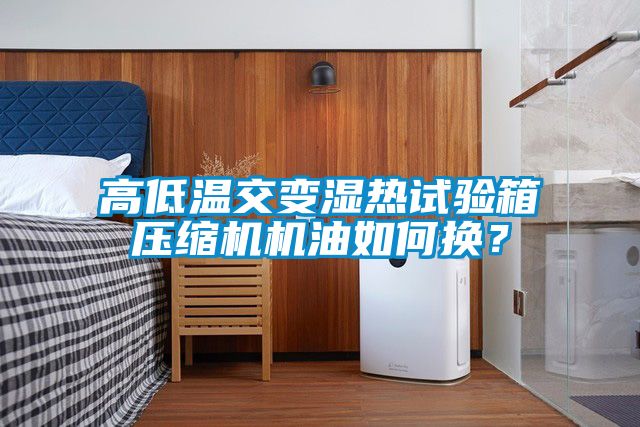 高低溫交變濕熱試驗箱壓縮機機油如何換？