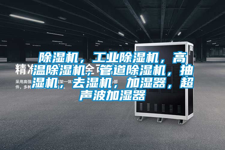 除濕機(jī)，工業(yè)除濕機(jī)，高溫除濕機(jī)，管道除濕機(jī)，抽濕機(jī)，去濕機(jī)，加濕器，超聲波加濕器