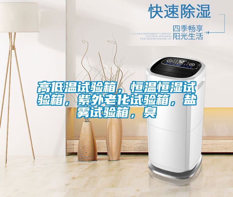 高低溫試驗(yàn)箱，恒溫恒濕試驗(yàn)箱，紫外老化試驗(yàn)箱，鹽霧試驗(yàn)箱，臭