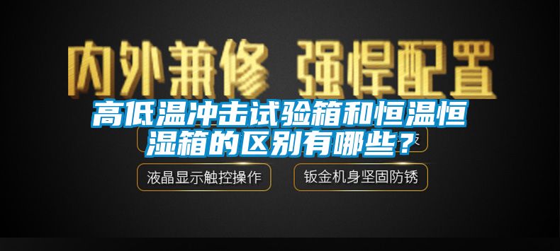 高低溫沖擊試驗(yàn)箱和恒溫恒濕箱的區(qū)別有哪些？